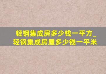 轻钢集成房多少钱一平方_轻钢集成房屋多少钱一平米