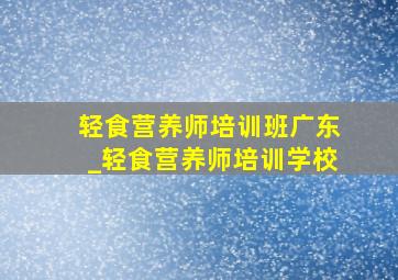 轻食营养师培训班广东_轻食营养师培训学校