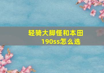 轻骑大脚怪和本田190ss怎么选