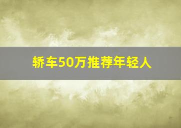 轿车50万推荐年轻人