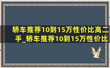 轿车推荐10到15万性价比高二手_轿车推荐10到15万性价比高油耗低