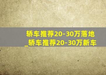 轿车推荐20-30万落地_轿车推荐20-30万新车