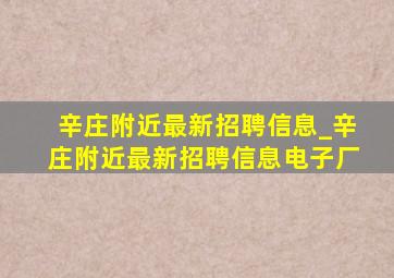 辛庄附近最新招聘信息_辛庄附近最新招聘信息电子厂