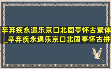 辛弃疾永遇乐京口北固亭怀古繁体_辛弃疾永遇乐京口北固亭怀古拼音