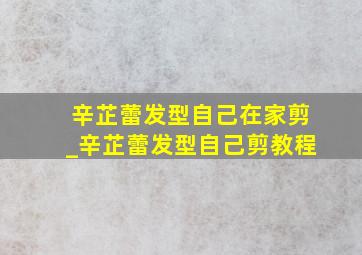 辛芷蕾发型自己在家剪_辛芷蕾发型自己剪教程