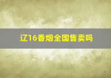 辽16香烟全国售卖吗