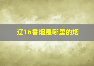 辽16香烟是哪里的烟