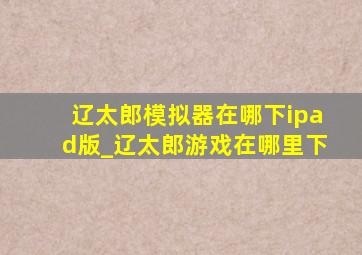 辽太郎模拟器在哪下ipad版_辽太郎游戏在哪里下