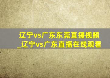 辽宁vs广东东莞直播视频_辽宁vs广东直播在线观看