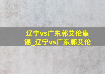 辽宁vs广东郭艾伦集锦_辽宁vs广东郭艾伦