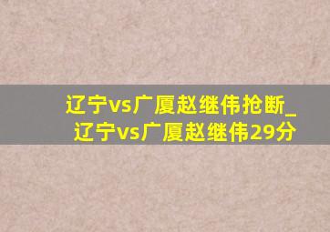 辽宁vs广厦赵继伟抢断_辽宁vs广厦赵继伟29分