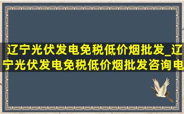 辽宁光伏发电(免税低价烟批发)_辽宁光伏发电(免税低价烟批发)咨询电话