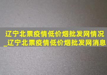 辽宁北票疫情(低价烟批发网)情况_辽宁北票疫情(低价烟批发网)消息