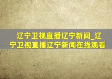 辽宁卫视直播辽宁新闻_辽宁卫视直播辽宁新闻在线观看