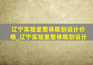 辽宁实验室整体规划设计价格_辽宁实验室整体规划设计