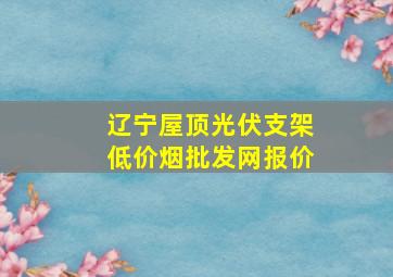 辽宁屋顶光伏支架(低价烟批发网)报价