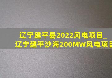 辽宁建平县2022风电项目_辽宁建平沙海200MW风电项目