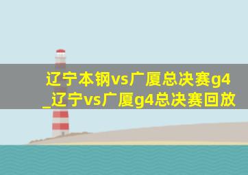 辽宁本钢vs广厦总决赛g4_辽宁vs广厦g4总决赛回放