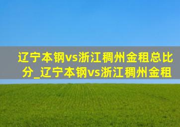 辽宁本钢vs浙江稠州金租总比分_辽宁本钢vs浙江稠州金租