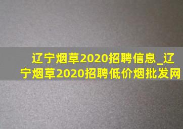 辽宁烟草2020招聘信息_辽宁烟草2020招聘(低价烟批发网)