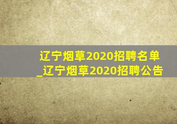 辽宁烟草2020招聘名单_辽宁烟草2020招聘公告