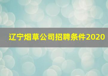 辽宁烟草公司招聘条件2020