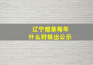 辽宁烟草每年什么时候出公示