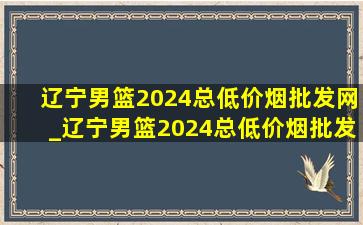 辽宁男篮2024总(低价烟批发网)_辽宁男篮2024总(低价烟批发网)定妆照