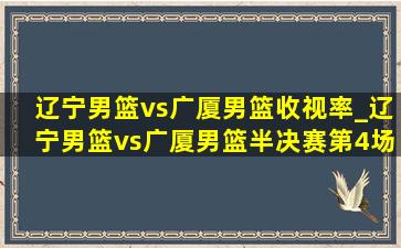 辽宁男篮vs广厦男篮收视率_辽宁男篮vs广厦男篮半决赛第4场