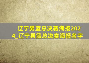 辽宁男篮总决赛海报2024_辽宁男篮总决赛海报名字