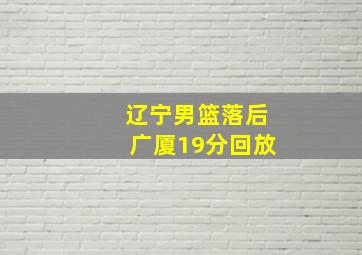 辽宁男篮落后广厦19分回放