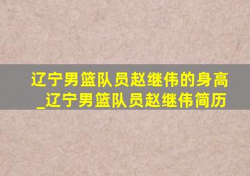 辽宁男篮队员赵继伟的身高_辽宁男篮队员赵继伟简历