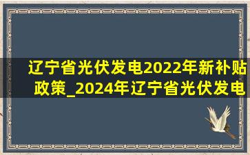 辽宁省光伏发电2022年新补贴政策_2024年辽宁省光伏发电补贴政策