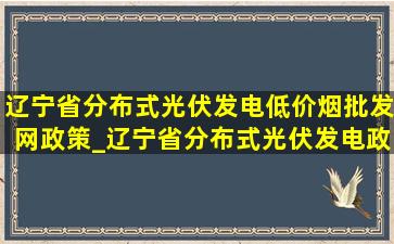 辽宁省分布式光伏发电(低价烟批发网)政策_辽宁省分布式光伏发电政策