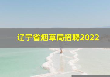 辽宁省烟草局招聘2022