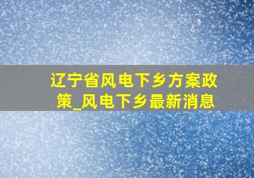 辽宁省风电下乡方案政策_风电下乡最新消息