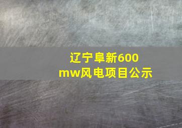 辽宁阜新600mw风电项目公示