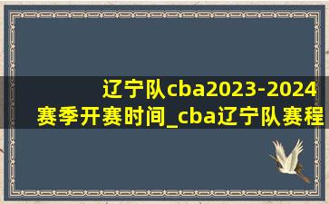 辽宁队cba2023-2024赛季开赛时间_cba辽宁队赛程时间表2024