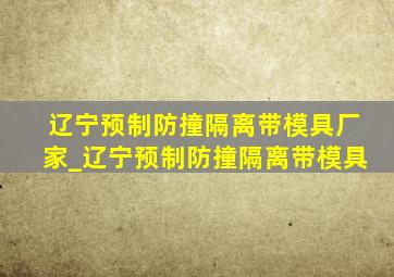 辽宁预制防撞隔离带模具厂家_辽宁预制防撞隔离带模具