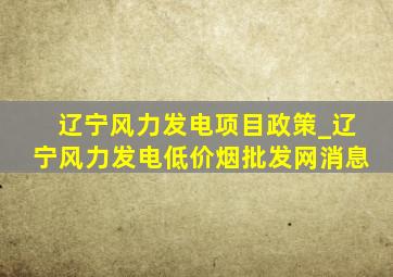 辽宁风力发电项目政策_辽宁风力发电(低价烟批发网)消息