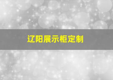 辽阳展示柜定制