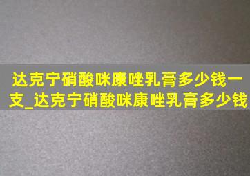 达克宁硝酸咪康唑乳膏多少钱一支_达克宁硝酸咪康唑乳膏多少钱