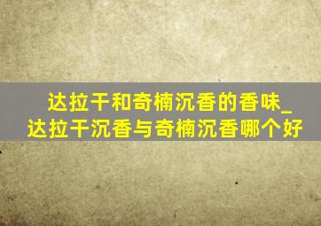 达拉干和奇楠沉香的香味_达拉干沉香与奇楠沉香哪个好