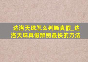 达洛天珠怎么判断真假_达洛天珠真假辨别最快的方法