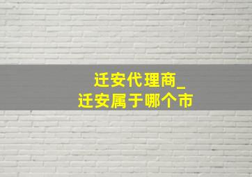 迁安代理商_迁安属于哪个市