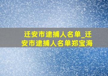 迁安市逮捕人名单_迁安市逮捕人名单郑宝海