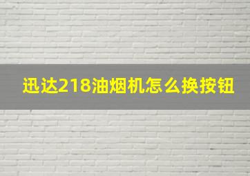 迅达218油烟机怎么换按钮