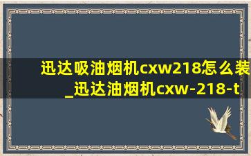 迅达吸油烟机cxw218怎么装_迅达油烟机cxw-218-t拆洗教程