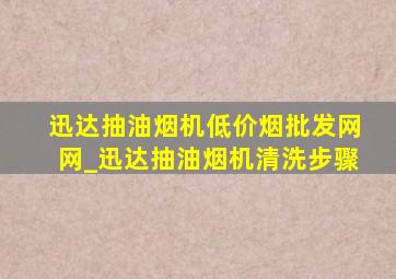 迅达抽油烟机(低价烟批发网)网_迅达抽油烟机清洗步骤