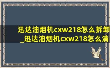 迅达油烟机cxw218怎么拆卸_迅达油烟机cxw218怎么清洗